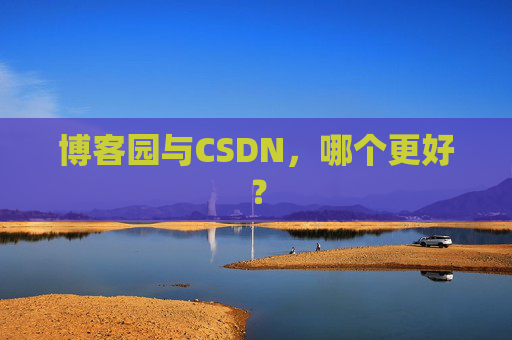 博客园与CSDN，哪个更好？